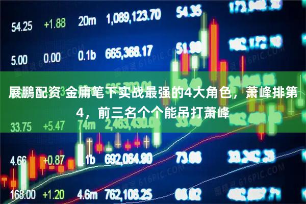 展鵬配资 金庸笔下实战最强的4大角色，萧峰排第4，前三名个个能吊打萧峰