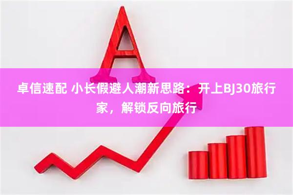 卓信速配 小长假避人潮新思路：开上BJ30旅行家，解锁反向旅行