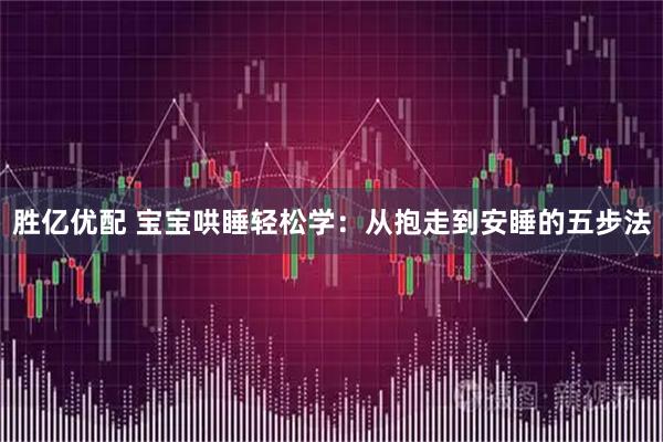 胜亿优配 宝宝哄睡轻松学：从抱走到安睡的五步法