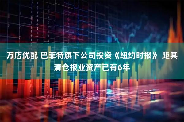万店优配 巴菲特旗下公司投资《纽约时报》 距其清仓报业资产已有6年