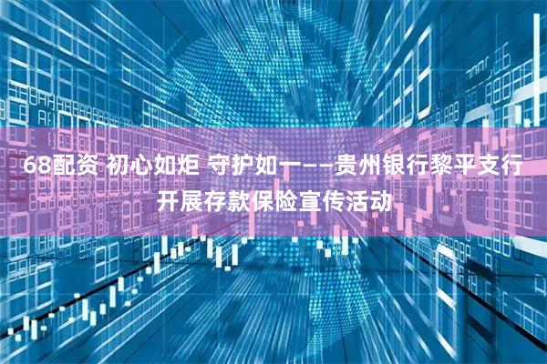68配资 初心如炬 守护如一——贵州银行黎平支行开展存款保险宣传活动