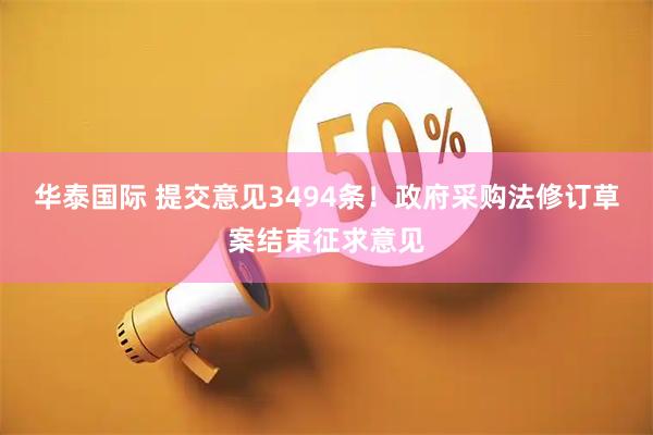 华泰国际 提交意见3494条！政府采购法修订草案结束征求意见